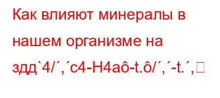 Как влияют минералы в нашем организме на здд`4/,c4-H4a-t./,-t.,